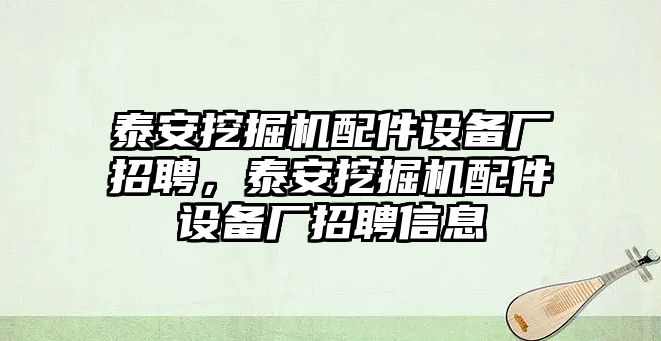 泰安挖掘機(jī)配件設(shè)備廠招聘，泰安挖掘機(jī)配件設(shè)備廠招聘信息