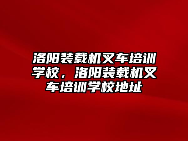 洛陽裝載機叉車培訓學校，洛陽裝載機叉車培訓學校地址