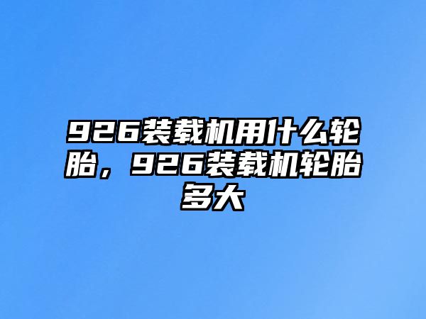 926裝載機(jī)用什么輪胎，926裝載機(jī)輪胎多大