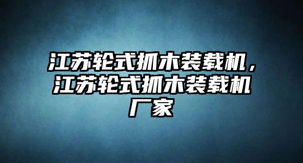 江蘇輪式抓木裝載機(jī)，江蘇輪式抓木裝載機(jī)廠家