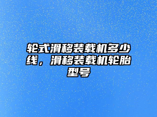 輪式滑移裝載機(jī)多少線，滑移裝載機(jī)輪胎型號(hào)