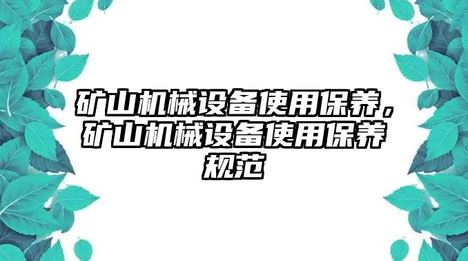 礦山機(jī)械設(shè)備使用保養(yǎng)，礦山機(jī)械設(shè)備使用保養(yǎng)規(guī)范