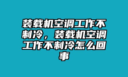 裝載機(jī)空調(diào)工作不制冷，裝載機(jī)空調(diào)工作不制冷怎么回事