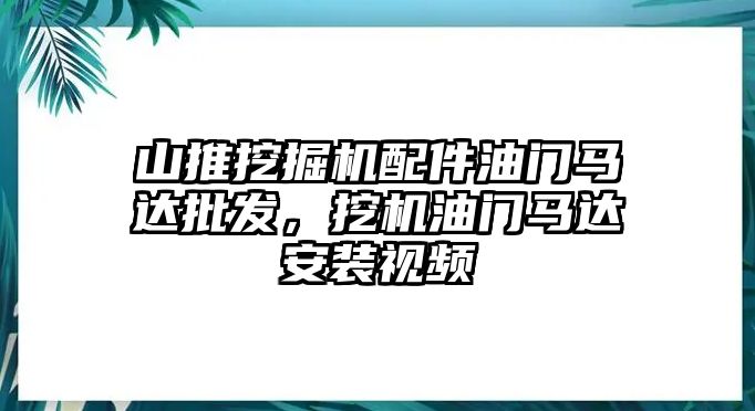 山推挖掘機(jī)配件油門馬達(dá)批發(fā)，挖機(jī)油門馬達(dá)安裝視頻