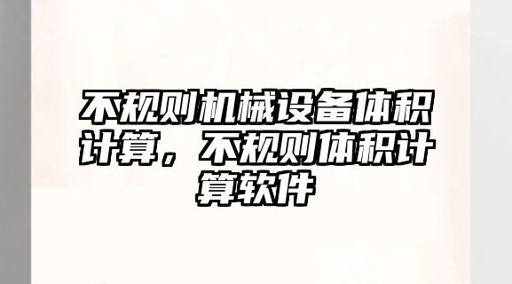 不規(guī)則機(jī)械設(shè)備體積計(jì)算，不規(guī)則體積計(jì)算軟件