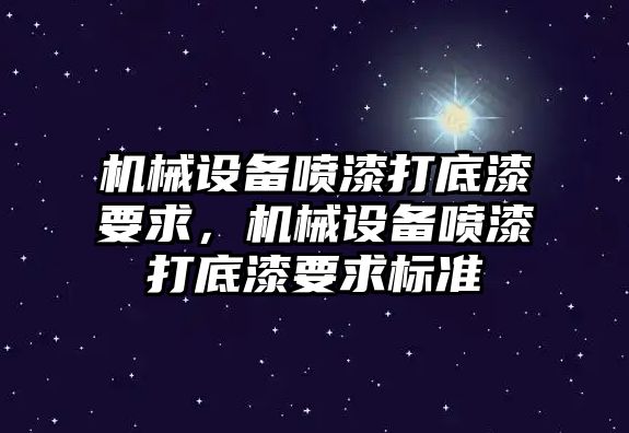 機(jī)械設(shè)備噴漆打底漆要求，機(jī)械設(shè)備噴漆打底漆要求標(biāo)準(zhǔn)