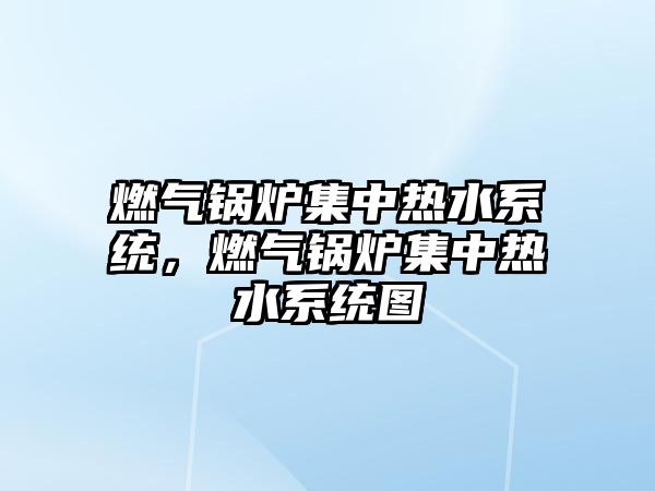 燃?xì)忮仩t集中熱水系統(tǒng)，燃?xì)忮仩t集中熱水系統(tǒng)圖