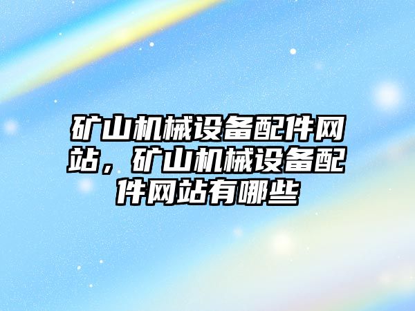 礦山機械設(shè)備配件網(wǎng)站，礦山機械設(shè)備配件網(wǎng)站有哪些