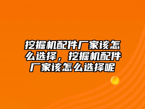 挖掘機(jī)配件廠家該怎么選擇，挖掘機(jī)配件廠家該怎么選擇呢