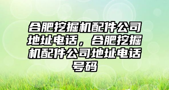 合肥挖掘機配件公司地址電話，合肥挖掘機配件公司地址電話號碼