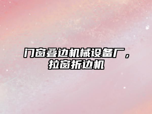 門窗疊邊機械設備廠，拉窗折邊機