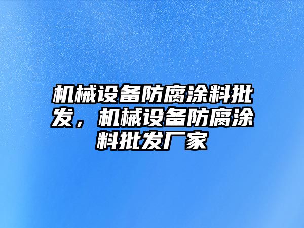 機械設備防腐涂料批發(fā)，機械設備防腐涂料批發(fā)廠家