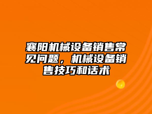 襄陽機械設備銷售常見問題，機械設備銷售技巧和話術