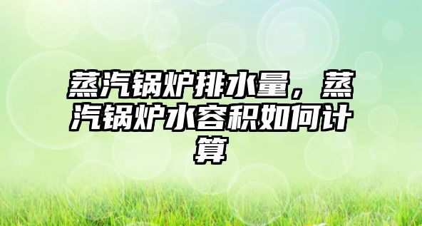 蒸汽鍋爐排水量，蒸汽鍋爐水容積如何計算