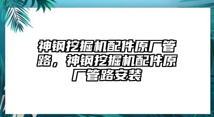 神鋼挖掘機(jī)配件原廠管路，神鋼挖掘機(jī)配件原廠管路安裝