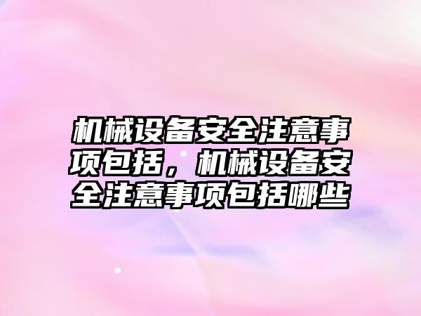 機械設備安全注意事項包括，機械設備安全注意事項包括哪些