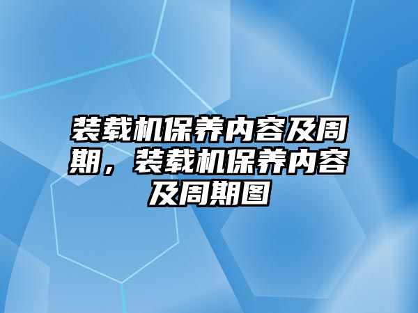 裝載機保養(yǎng)內(nèi)容及周期，裝載機保養(yǎng)內(nèi)容及周期圖