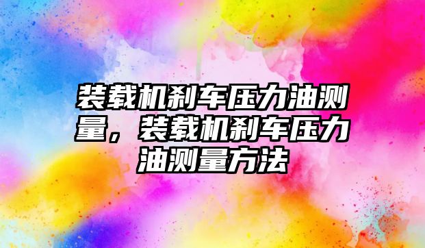 裝載機剎車壓力油測量，裝載機剎車壓力油測量方法