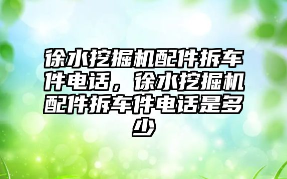 徐水挖掘機配件拆車件電話，徐水挖掘機配件拆車件電話是多少