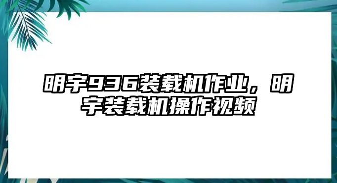 明宇936裝載機(jī)作業(yè)，明宇裝載機(jī)操作視頻