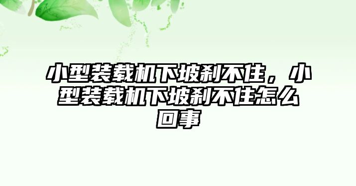 小型裝載機(jī)下坡剎不住，小型裝載機(jī)下坡剎不住怎么回事