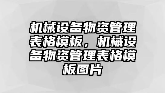 機(jī)械設(shè)備物資管理表格模板，機(jī)械設(shè)備物資管理表格模板圖片