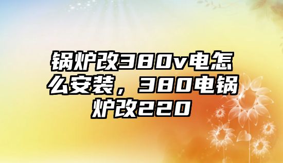 鍋爐改380v電怎么安裝，380電鍋爐改220