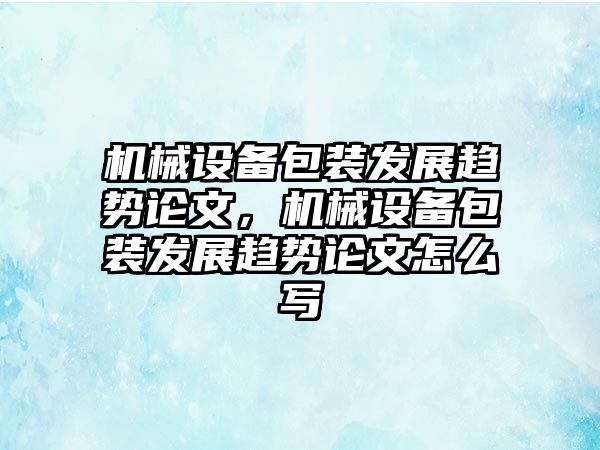 機(jī)械設(shè)備包裝發(fā)展趨勢論文，機(jī)械設(shè)備包裝發(fā)展趨勢論文怎么寫