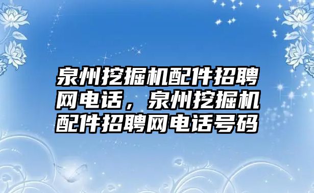 泉州挖掘機配件招聘網(wǎng)電話，泉州挖掘機配件招聘網(wǎng)電話號碼