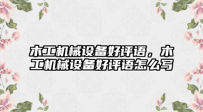 木工機(jī)械設(shè)備好評語，木工機(jī)械設(shè)備好評語怎么寫