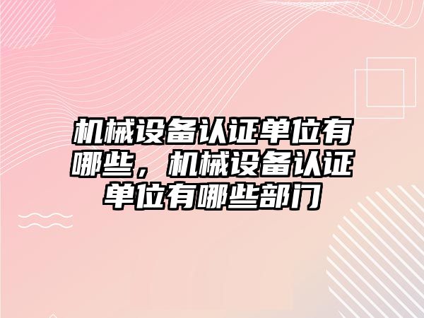 機械設備認證單位有哪些，機械設備認證單位有哪些部門