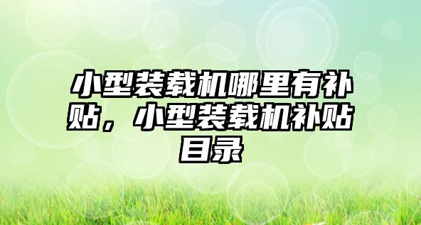 小型裝載機(jī)哪里有補(bǔ)貼，小型裝載機(jī)補(bǔ)貼目錄