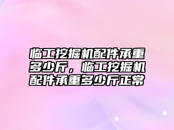 臨工挖掘機配件承重多少斤，臨工挖掘機配件承重多少斤正常