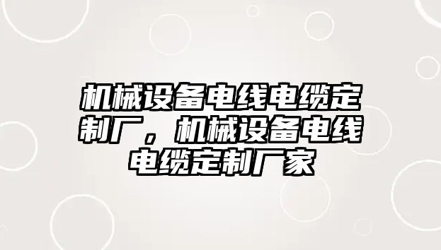 機械設(shè)備電線電纜定制廠，機械設(shè)備電線電纜定制廠家