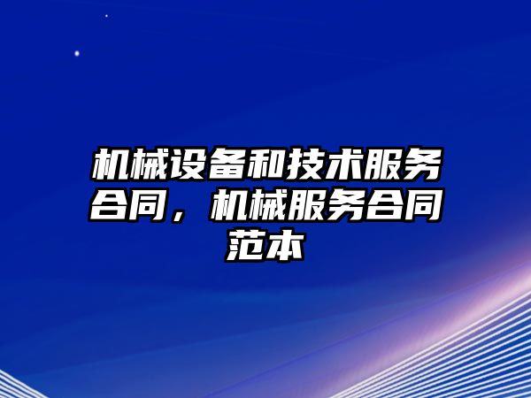 機械設備和技術服務合同，機械服務合同范本