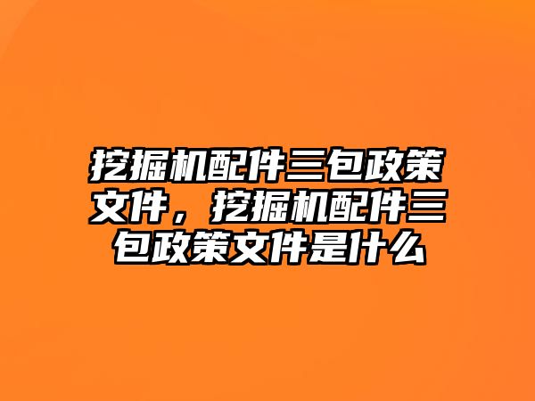 挖掘機(jī)配件三包政策文件，挖掘機(jī)配件三包政策文件是什么