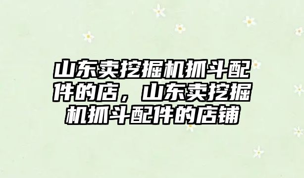 山東賣挖掘機(jī)抓斗配件的店，山東賣挖掘機(jī)抓斗配件的店鋪