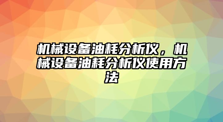 機(jī)械設(shè)備油耗分析儀，機(jī)械設(shè)備油耗分析儀使用方法