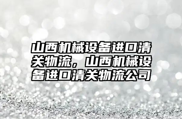 山西機械設(shè)備進口清關(guān)物流，山西機械設(shè)備進口清關(guān)物流公司