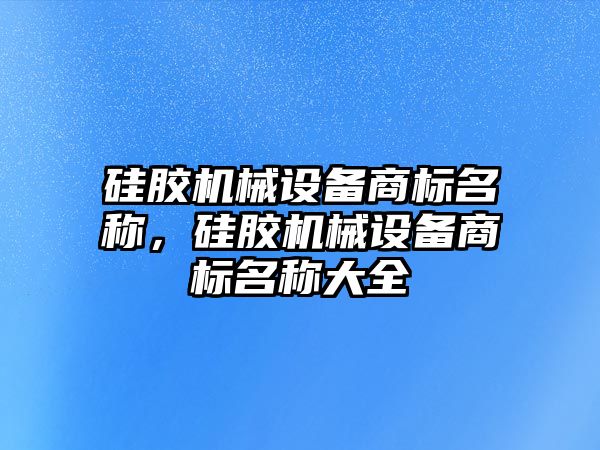 硅膠機械設(shè)備商標(biāo)名稱，硅膠機械設(shè)備商標(biāo)名稱大全