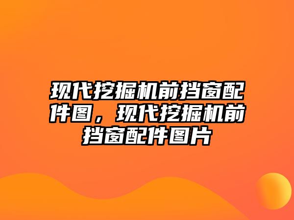 現(xiàn)代挖掘機(jī)前擋窗配件圖，現(xiàn)代挖掘機(jī)前擋窗配件圖片