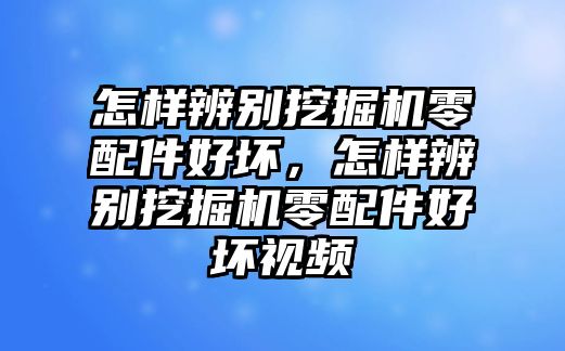 怎樣辨別挖掘機(jī)零配件好壞，怎樣辨別挖掘機(jī)零配件好壞視頻