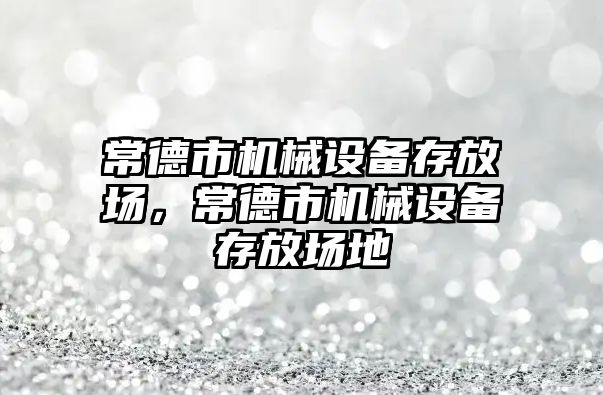 常德市機械設(shè)備存放場，常德市機械設(shè)備存放場地