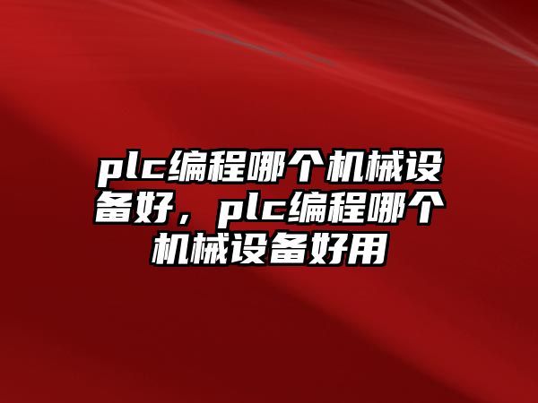 plc編程哪個機械設備好，plc編程哪個機械設備好用