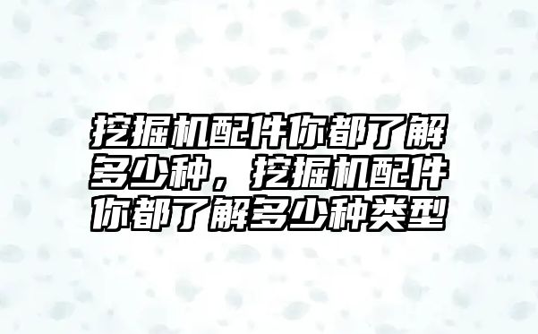 挖掘機(jī)配件你都了解多少種，挖掘機(jī)配件你都了解多少種類(lèi)型