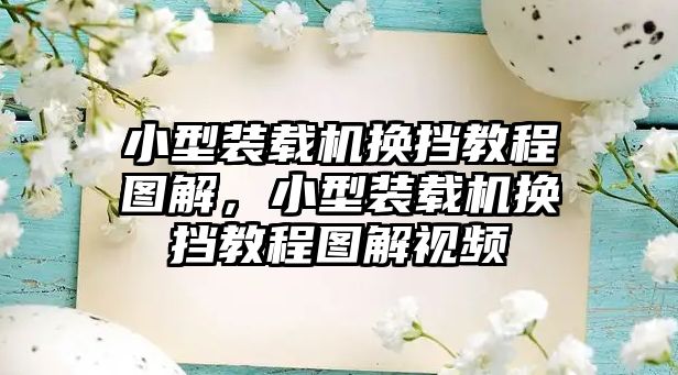 小型裝載機換擋教程圖解，小型裝載機換擋教程圖解視頻