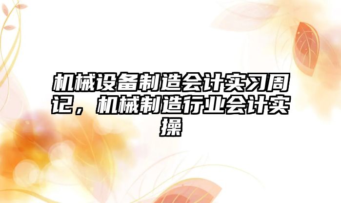 機械設備制造會計實習周記，機械制造行業(yè)會計實操