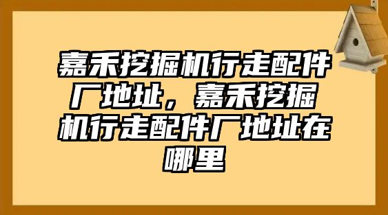 嘉禾挖掘機行走配件廠地址，嘉禾挖掘機行走配件廠地址在哪里