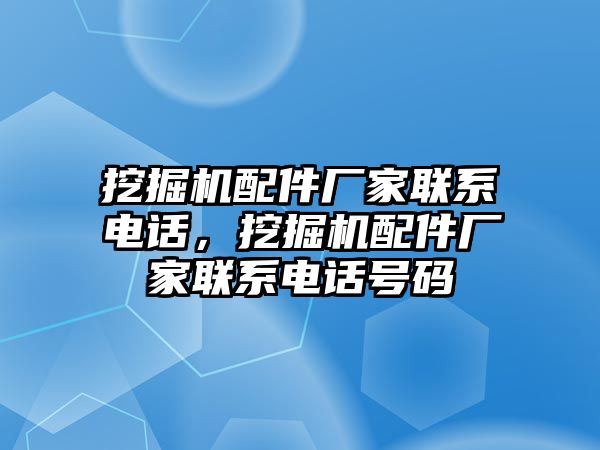 挖掘機配件廠家聯系電話，挖掘機配件廠家聯系電話號碼