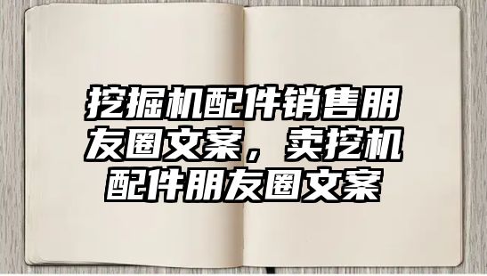 挖掘機配件銷售朋友圈文案，賣挖機配件朋友圈文案